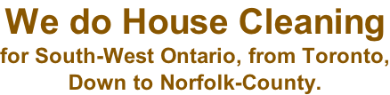 We do House Cleaning  for South-West Ontario, from Toronto, Down to Norfolk-County.